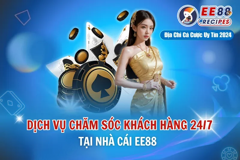 Dịch Vụ Chăm Sóc Khách Hàng EE88 24/7 Tại Nhà Cái