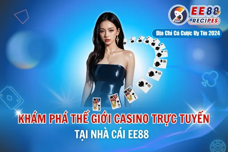 Khám Phá Thế Giới Casino Trực Tuyến EE88 Đỉnh Cao